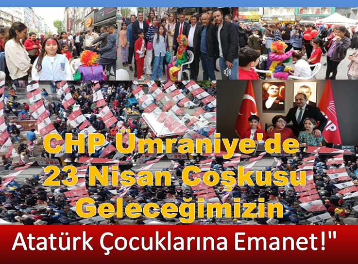 CHP Ümraniye'de 23 Nisan Coşkusu Geleceğimizin Atatürk Çocuklarına Emanet.