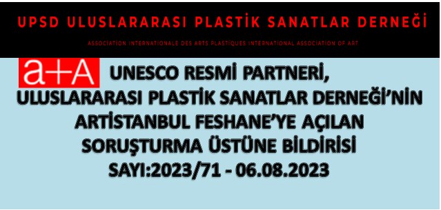 UNESCO RESMİ PARTNERİ, ULUSLARARASI PLASTİK SANATLAR DERNEĞİ’ UPSD BAŞKANI Bedri BAYKAM ,İN ARTİSTANBUL FESHANE’YE AÇILAN SORUŞTURMA ÜSTÜNE BİLDİRİSİ