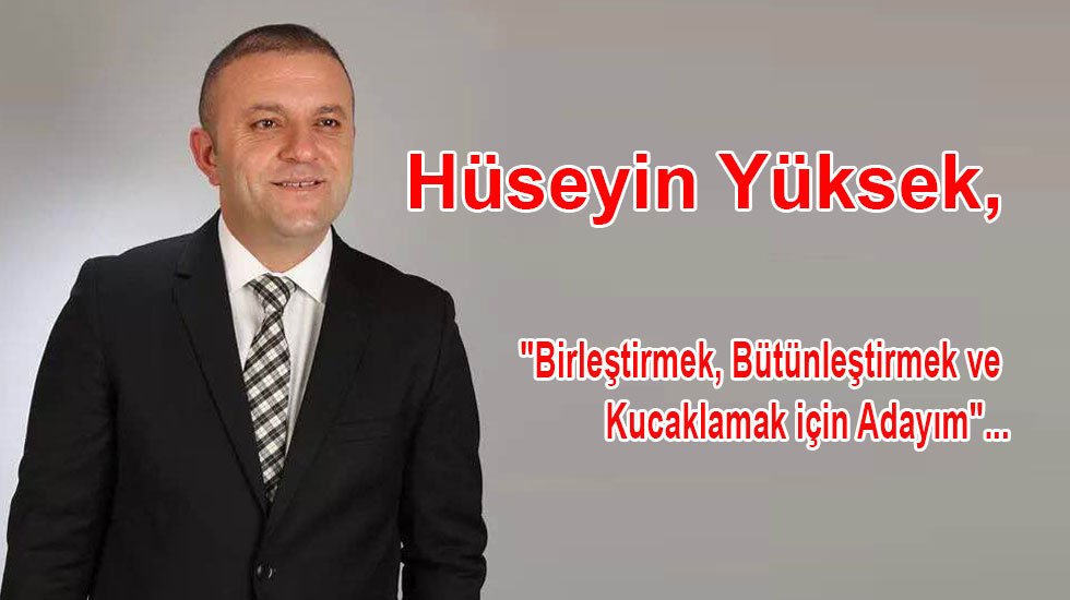 Hüseyin Yüksek, "Birleştirmek, Bütünleştirmek ve Kucaklamak için Adayım"...