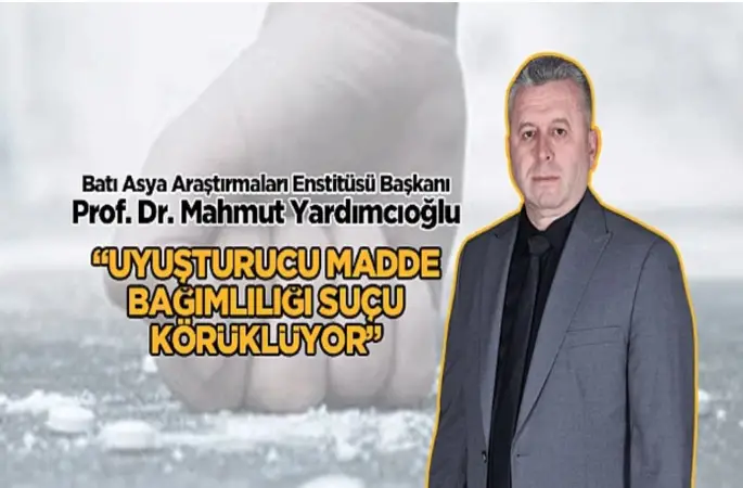 Batı Asya Araştırmaları Enstitüsü Başkanı Yardımcıoğlu: "Uyuşturucu Madde Bağımlılığı Suçu Körüklüyor"
