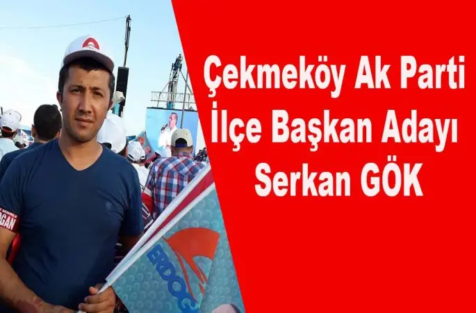 Çekmeköy AK Parti İlçe Başkanlığına SERKAN GÖK'te Aday