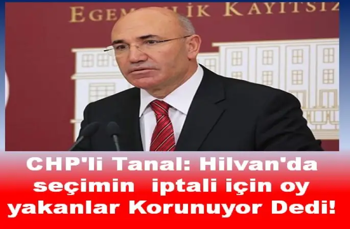 CHP'li Tanal: Hilvan'da seçimin iptali için oy yakanlar korunuyor!