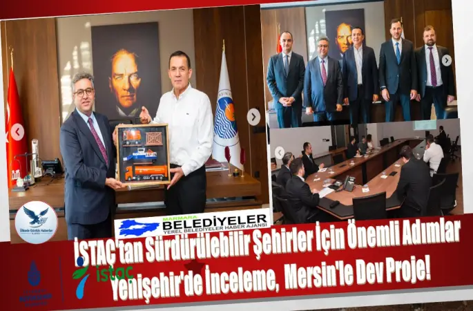 İSTAÇ'tan Sürdürülebilir Şehirler İçin Önemli Adımlar: Yenişehir'de İnceleme, Mersin'le Dev Proje!