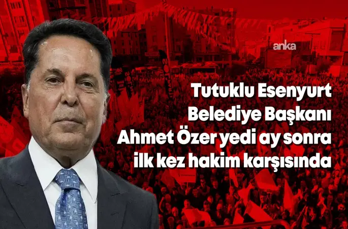 Tutuklu Esenyurt Belediye Başkanı Ahmet Özer, yedi ay sonra hakim karşısında: "Beraat ettiğimde bunca zaman özgürlüğümden mahkum bırakılmamın hesabını kim verecek?"